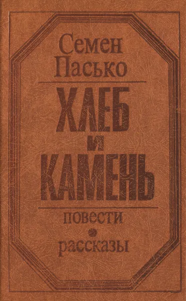 Обложка книги Хлеб и камень. Повести и рассказы, Семен Пасько