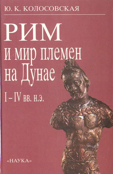 Обложка книги Рим и мир племен на Дунае. I-IV вв. н.э., Колосовская Юлия Константиновна