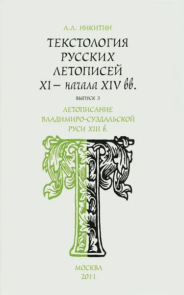 Обложка книги Текстология русских летописей XI - начала XIV вв. Выпуск 3. Летописание Владимиро-Суздальской Руси XIII в., А. Л. Никитин