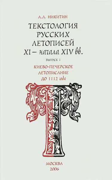 Обложка книги Текстология русских летописей XI - начала XIV вв. Выпуск 1. Киево-Печерское летописание до 1112 года, А. Л. Никитин