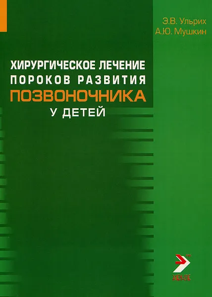 Обложка книги Хирургическое лечение пороков развития позвоночника у детей, Э. В. Ульрих, А. Ю. Мушкин