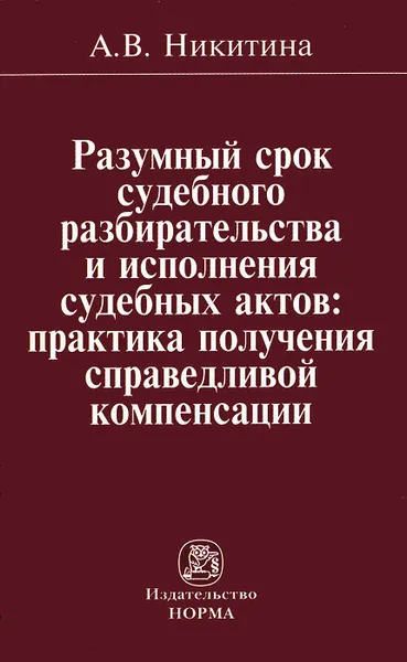 Обложка книги Разумный срок судебного разбирательства и исполнения судебных актов. Практика получения справедливой компенсации, А. В. Никитина