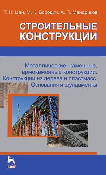 Обложка книги Строительные конструкции. Металлические, каменные, армокаменные конструкции. Конструкции из дерева и пластмасс. Основания и фундаменты, Т. Н. Цай, М. К. Бородич, А. П. Мандриков