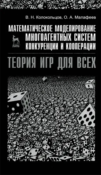 Обложка книги Математическое моделирование многоагентных систем конкуренции и кооперации. Теория игр для всех, В. Н. Колокольцов, О. А. Малафеев