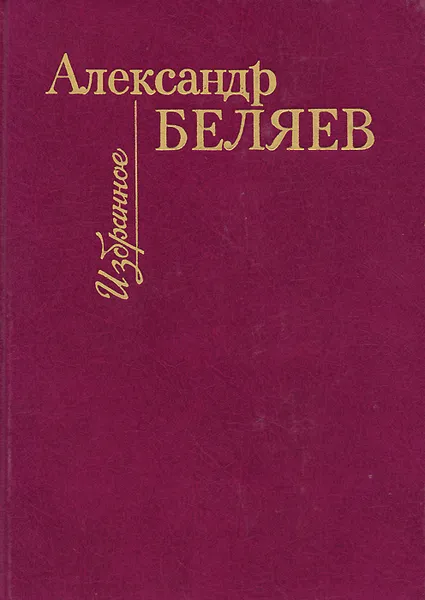Обложка книги Александр Беляев. Избранное, Александр Беляев