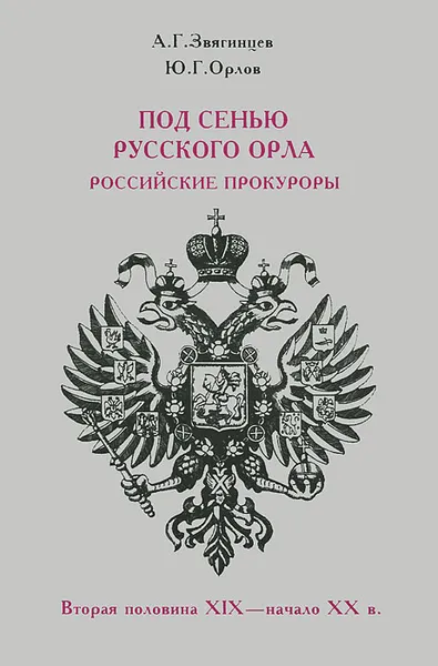 Обложка книги Под сенью русского орла. Российские прокуроры. Вторая половина XIX - начало XX в., А. Г. Звягинцев, Ю. Г. Орлов