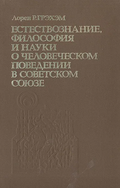 Обложка книги Естествознание, философия и науки о человеческом поведении в Советском Союзе, Лорен Р. Грэхэм