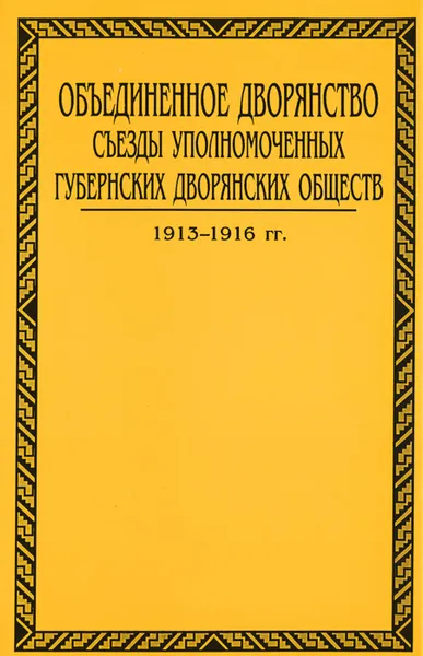 Обложка книги Объединенное дворянство. Съезды уполномоченных губернских дворянских обществ. 1906-1916 гг. В 3 томах. Том 3. 1913-1916 гг., 