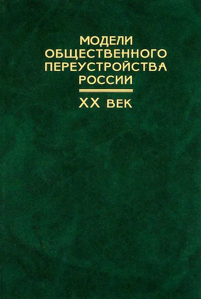 Обложка книги Модели общественного переустройства России. XX век, Василий Зверев,Надежда Канищева,Андрей Медушевский,Александр Репников,Евгений Старостин,Станислав Тютюкин,Валентин Шелохаев