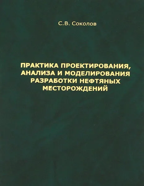 Обложка книги Практика проектирования, анализа и моделирования разработки нефтяных месторождений, С. В. Соколов