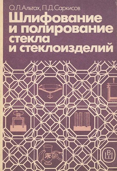 Обложка книги Шлифование и полирование стекла и стеклоизделий, О. Л. Альтах, П. Д. Саркисов