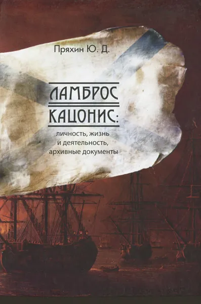 Обложка книги Ламброс Кацонис. Личность, жизнь и деятельность, архивные документы, Ю. Д. Пряхин