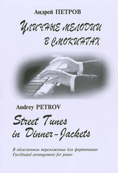 Обложка книги Андрей Петров. Уличные мелодии в смокингах. Из кино- и телефильмов. В облегченном переложении для фортепиано, Андрей Петров