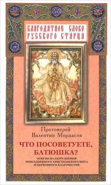 Обложка книги Что посоветуете, батюшка? Ответы на затруднения повседневного христианского быта и церковного благочестия, Протоирей Валентин Мордасов