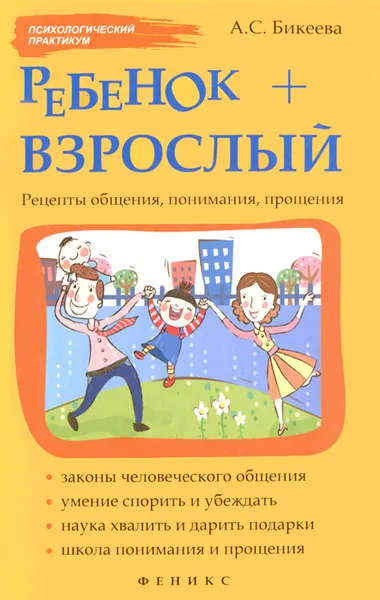 Обложка книги Ребенок + взрослый. Рецепты общения, понимания, прощения, А. С. Бикеева