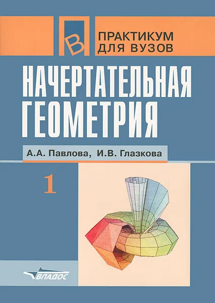 Обложка книги Начертательная геометрия. В 2 частях. Часть 1, А. А. Павлова, И. В. Глазкова