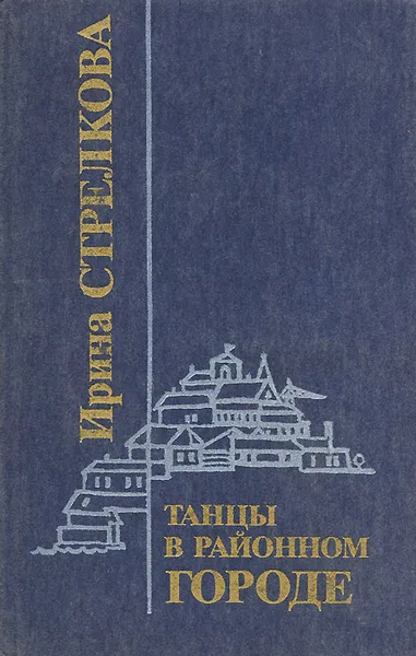 Обложка книги Танцы в районном городе, Ирина Стрелкова