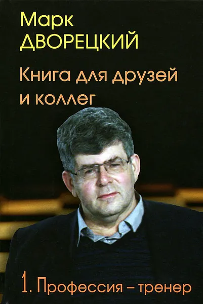 Обложка книги Книга для друзей и коллег. В 2 томах. Том 1. Профессия - тренер, Дворецкий Марк Израилевич