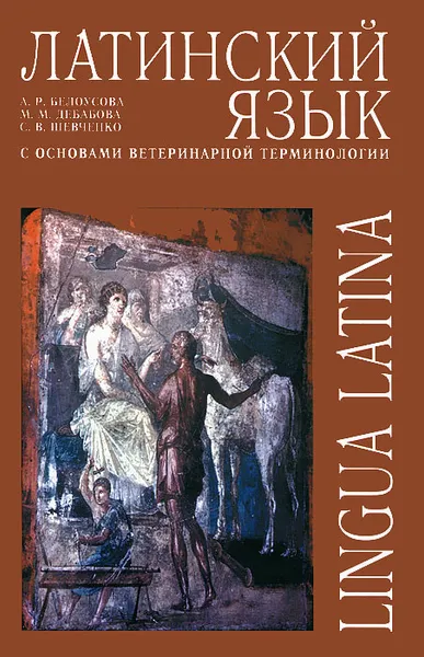 Обложка книги Латинский язык с основами ветеринарной терминологии / Lingua latina, А. Р. Белоусова, М. М. Дебабова, С. В. Шевченко