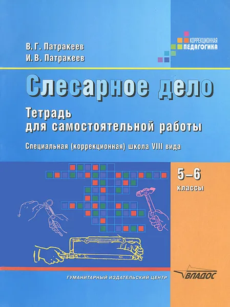 Обложка книги Слесарное дело. 5-6 классы. Тетрадь для самостоятельной работы специальных (коррекционных) образовательных учреждений VIII вида, В. Г. Патракеев, И. В. Патракеев