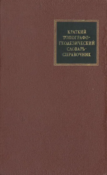 Обложка книги Краткий топографо-геодезический словарь-справочник, Ф. Герасимов,Алексей Говорухин,Б. Кузьмин,В. Молоканов,Евгений Поспелов,В. Фомин