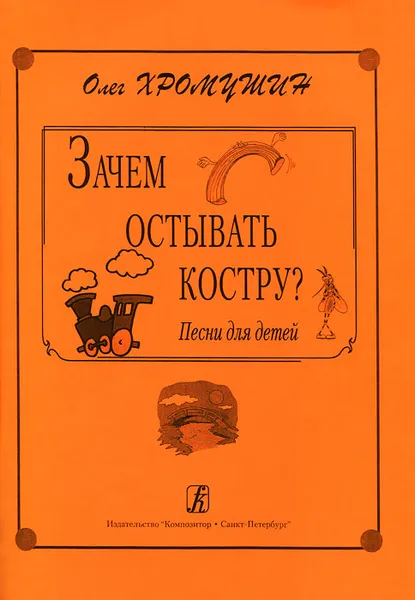 Обложка книги Олег Хромушин. Зачем остывать костру? Песни для детей, Олег Хромушин