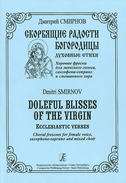 Обложка книги Скорбящие радости Богородицы. Духовные стихи. Хоровые фрески для женского голоса, саксофона-сопрано и смешанного, Дмитрий Смирнов