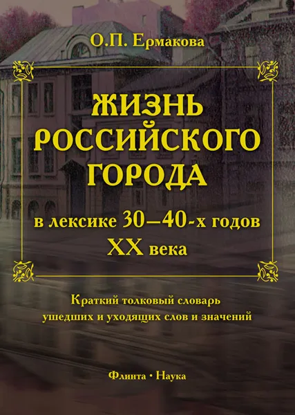 Обложка книги Жизнь российского города в лексике 30-40-х годов ХХ века. Краткий толковый словарь ушедших и уходящих слов и значений, О. П. Ермакова