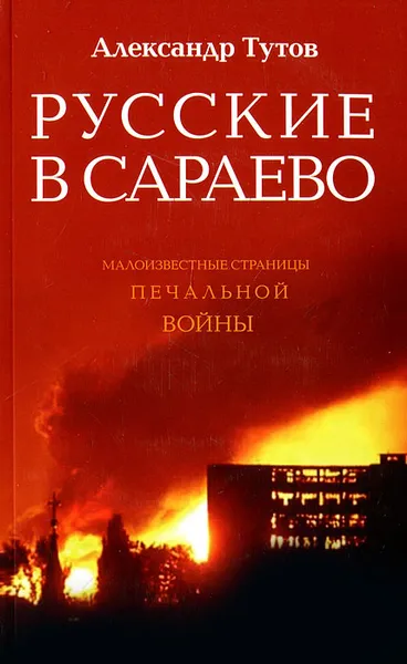 Обложка книги Русские в Сараево. Малоизвестные страницы печальной войны, Александр Тутов