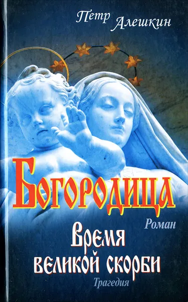 Обложка книги Богородица. Время великой скорби, Петр Алешкин