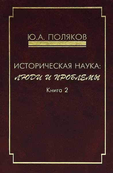 Обложка книги Историческая наука. Люди и проблемы. Книга 2, Ю. А. Поляков