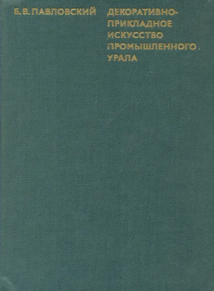 Обложка книги Декоративно-прикладное искусство промышленного Урала, Б. В. Павловский