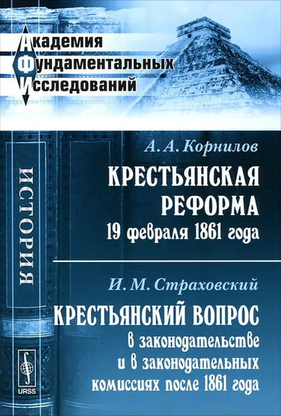 Обложка книги Крестьянская реформа 19 февраля 1861 года. Крестьянский вопрос в законодательстве и в законодательных комиссиях после 1861 года, А. А. Корнилов, И. М. Страховский