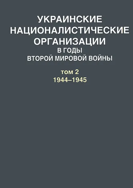 Обложка книги Украинские националистические организации в годы Второй мировой войны. В 2 томах. Том 2. 1944-1945, А. Артизов