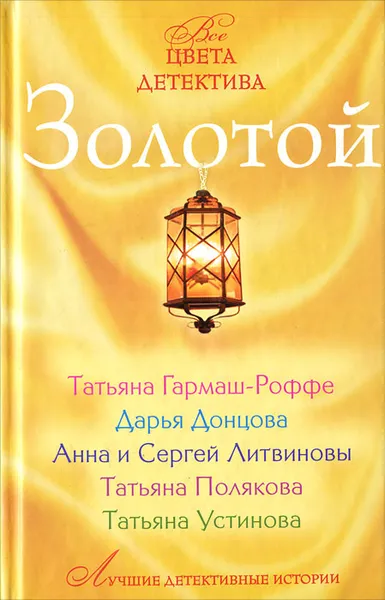 Обложка книги Золотой, Татьяна Гармаш-Роффе, Дарья Донцова, Анна и Сергей Литвиновы, Татьяна Полякова, Татьяна Устинова