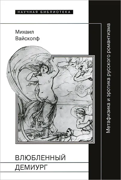 Обложка книги Влюбленный демиург. Метафизика и эротика русского романтизма, Михаил Вайскопф