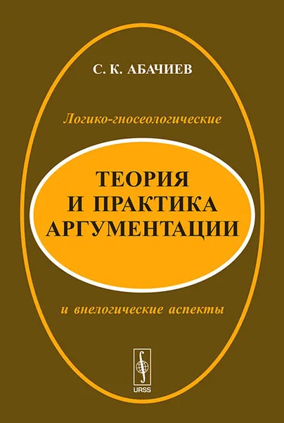 Обложка книги Теория и практика аргументации. Логико-гносеологические и внелогические аспекты, С. К. Абачиев