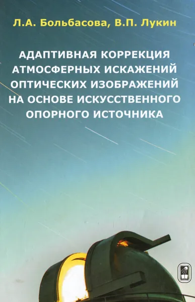Обложка книги Адаптивная коррекция атмосферных искажений оптических изображений на основе искусственного опорного источника, Л. А. Больбасова, В. П. Лукин