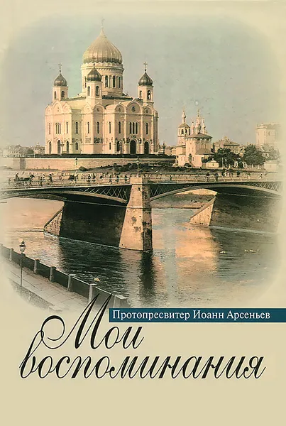 Обложка книги Протопресвитер Иоанн Арсеньев. Мои воспоминания, Протопресвитер Иоанн Арсеньев