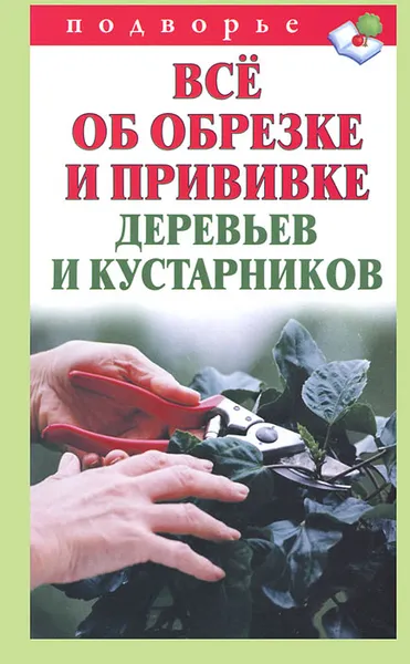 Обложка книги Все об обрезке и прививке деревьев и кустарников, Горбунов Виктор Владимирович