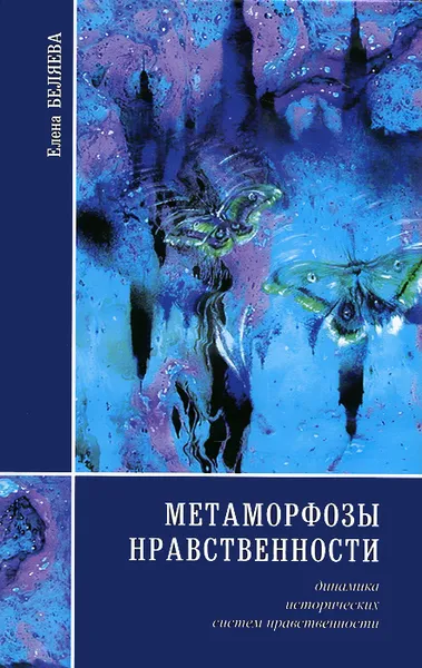 Обложка книги Метаморфозы нравственности. Динамика исторических систем нравственности, Елена Беляева