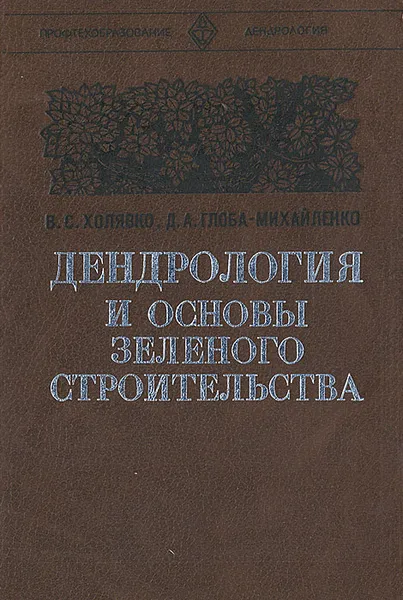 Обложка книги Дендрология и основы зеленого строительства, Холявко Виктор Степанович, Глоба-Михайленко Дмитрий Автономович