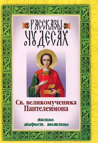 Обложка книги Рассказы о чудесах Св. великомученика Пантелеимона. Житие. Акафист. Молитвы, Св. великомученик Пантелеимон