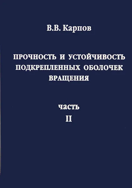 Обложка книги Прочность и устойчивость подкрепленных оболочек вращения. В 2 частях. Часть 2, В. В. Карпов