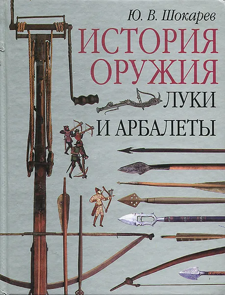 Обложка книги История оружия. Луки и арбалеты, Ю. В. Шокарев