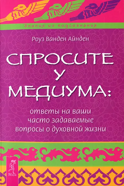 Обложка книги Спросите у медиума. Ответы на ваши часто задаваемые вопросы о духовной жизни, Роуз Ванден Айнден