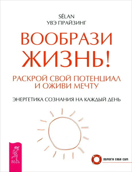 Обложка книги Вообрази жизнь! Раскрой свой потенциал и оживи мечту. Энергетика сознания на каждый день, Selan (Увэ Прайзинг)