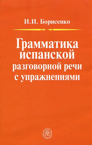 Обложка книги Грамматика испанской разговорной речи с упражнениями, И. И. Борисенко