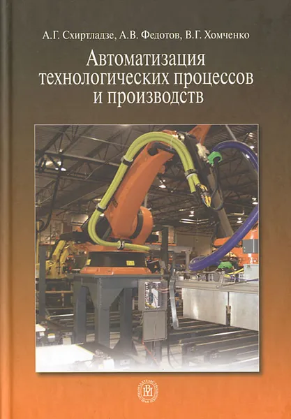 Обложка книги Автоматизация технологических процессов и производств, А. Г. Схиртладзе, А. В. Федотов, В. Г. Хомченко