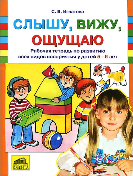 Обложка книги Слышу, вижу, ощущаю. Рабочая тетрадь по развитию всех видов восприятия у детей 5-6 лет, С. В. Игнатова